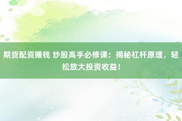 期货配资赚钱 炒股高手必修课：揭秘杠杆原理，轻松放大投资收益！