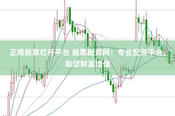 正规股票杠杆平台 股票配资网：专业配资平台，助您财富增值