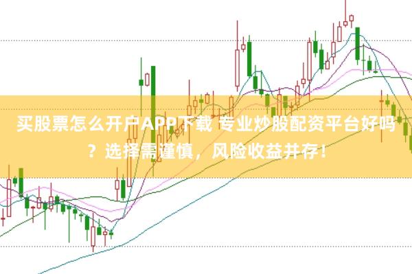 买股票怎么开户APP下载 专业炒股配资平台好吗？选择需谨慎，风险收益并存！