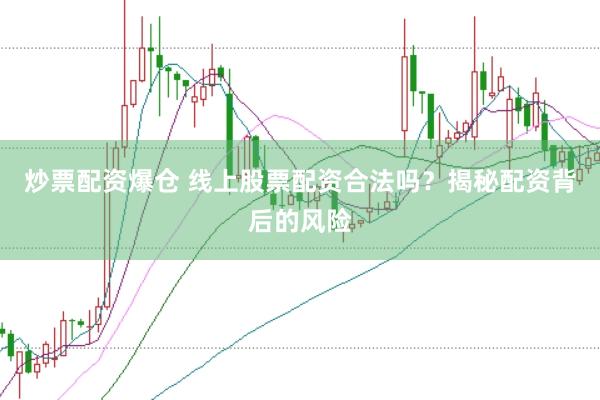 炒票配资爆仓 线上股票配资合法吗？揭秘配资背后的风险