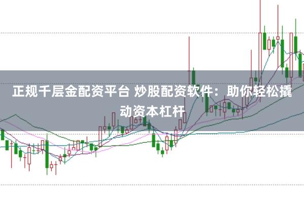 正规千层金配资平台 炒股配资软件：助你轻松撬动资本杠杆