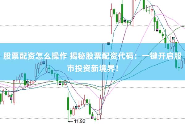 股票配资怎么操作 揭秘股票配资代码：一键开启股市投资新境界！