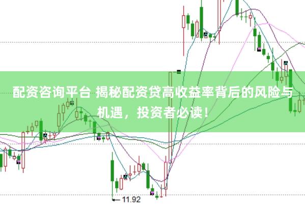 配资咨询平台 揭秘配资贷高收益率背后的风险与机遇，投资者必读！