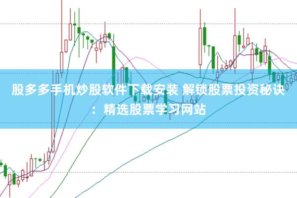 股多多手机炒股软件下载安装 解锁股票投资秘诀：精选股票学习网站