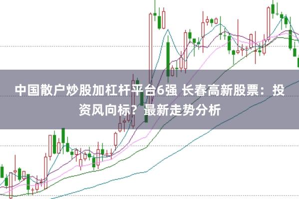 中国散户炒股加杠杆平台6强 长春高新股票：投资风向标？最新走势分析