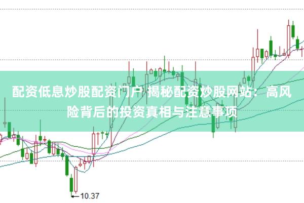 配资低息炒股配资门户 揭秘配资炒股网站：高风险背后的投资真相与注意事项