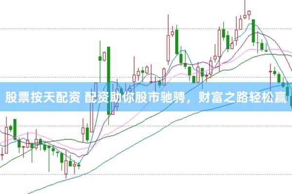 股票按天配资 配资助你股市驰骋，财富之路轻松赢