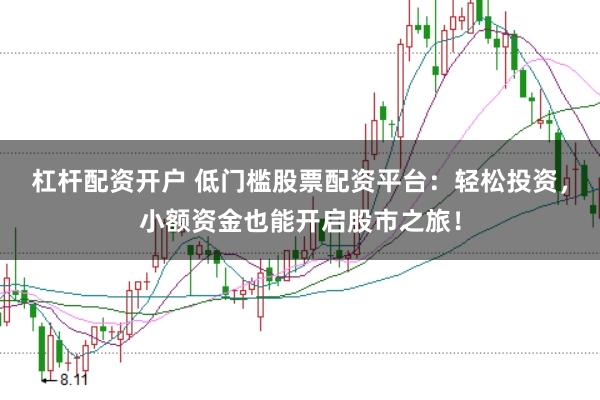 杠杆配资开户 低门槛股票配资平台：轻松投资，小额资金也能开启股市之旅！