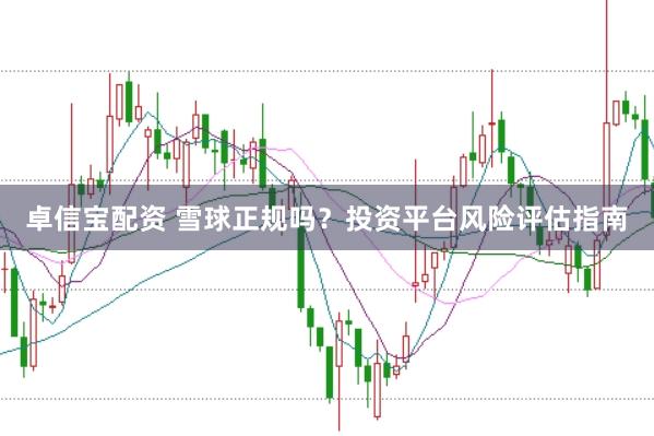 卓信宝配资 雪球正规吗？投资平台风险评估指南