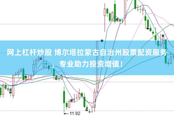 网上杠杆炒股 博尔塔拉蒙古自治州股票配资服务，专业助力投资增值！