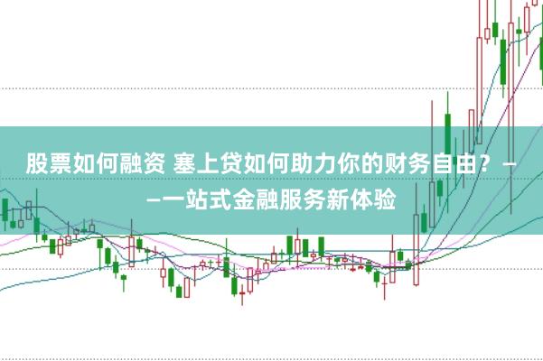 股票如何融资 塞上贷如何助力你的财务自由？——一站式金融服务新体验