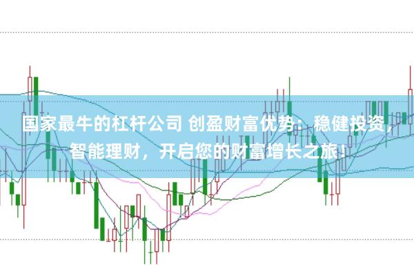 国家最牛的杠杆公司 创盈财富优势：稳健投资，智能理财，开启您的财富增长之旅！