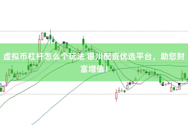 虚拟币杠杆怎么个玩法 银川配资优选平台，助您财富增值！