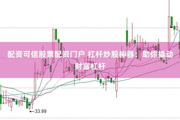 配资可信股票配资门户 杠杆炒股神器：助你撬动财富杠杆