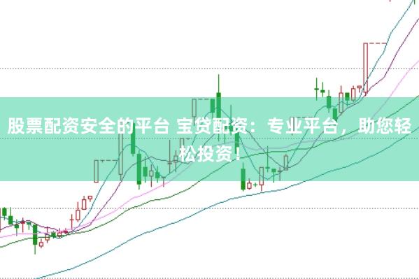 股票配资安全的平台 宝贷配资：专业平台，助您轻松投资！