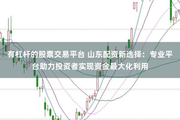 有杠杆的股票交易平台 山东配资新选择：专业平台助力投资者实现资金最大化利用