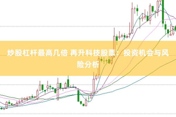 炒股杠杆最高几倍 再升科技股票：投资机会与风险分析