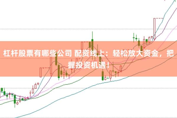 杠杆股票有哪些公司 配资线上：轻松放大资金，把握投资机遇！