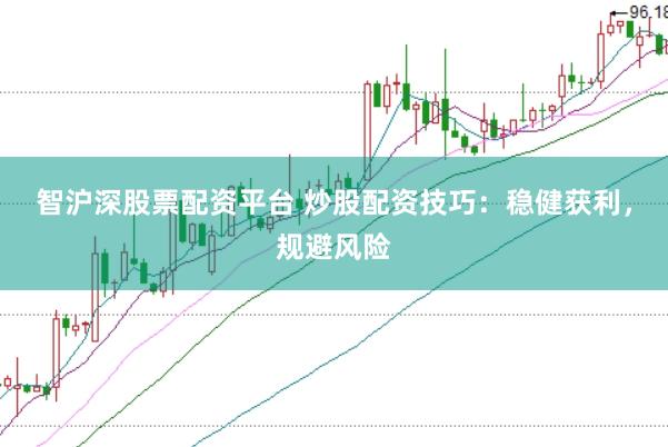 智沪深股票配资平台 炒股配资技巧：稳健获利，规避风险