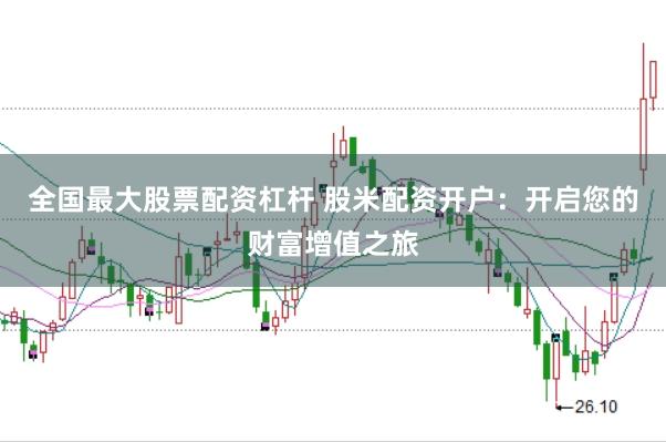 全国最大股票配资杠杆 股米配资开户：开启您的财富增值之旅