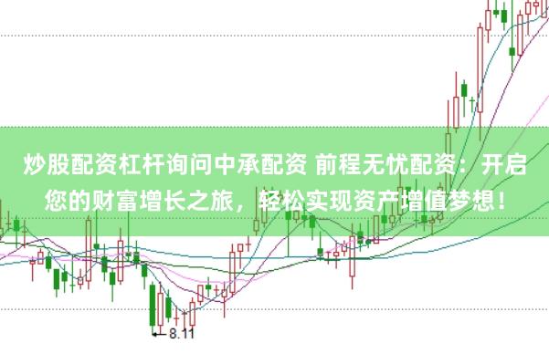 炒股配资杠杆询问中承配资 前程无忧配资：开启您的财富增长之旅，轻松实现资产增值梦想！