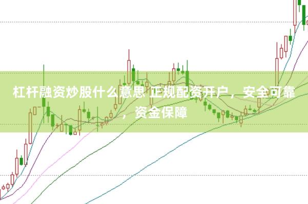 杠杆融资炒股什么意思 正规配资开户，安全可靠，资金保障