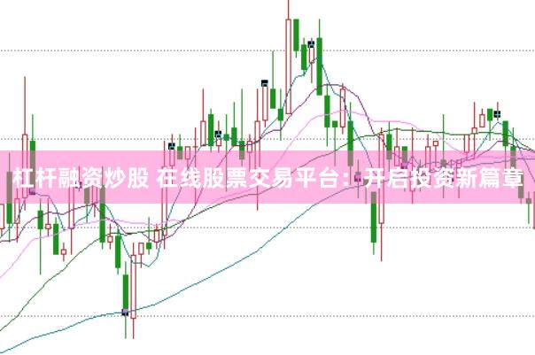 杠杆融资炒股 在线股票交易平台：开启投资新篇章