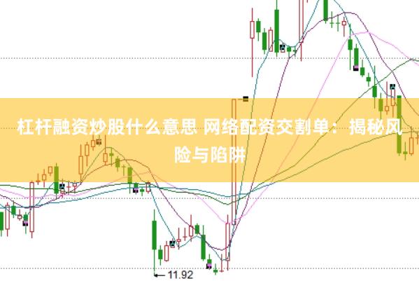 杠杆融资炒股什么意思 网络配资交割单：揭秘风险与陷阱