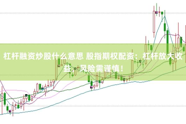 杠杆融资炒股什么意思 股指期权配资：杠杆放大收益，风险需谨慎！