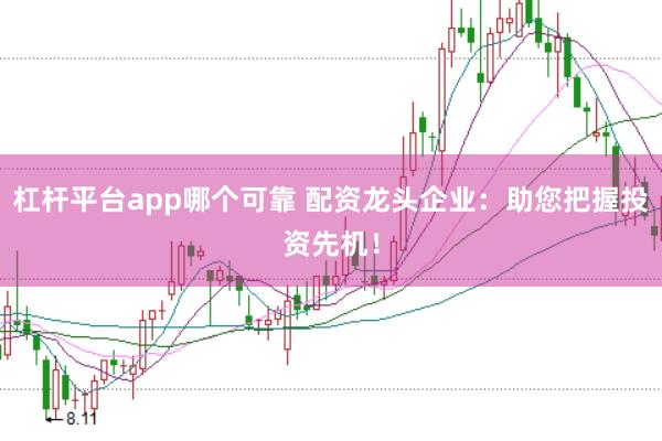 杠杆平台app哪个可靠 配资龙头企业：助您把握投资先机！
