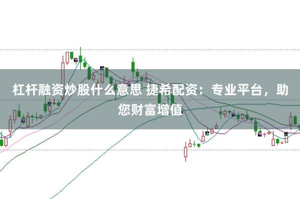 杠杆融资炒股什么意思 捷希配资：专业平台，助您财富增值