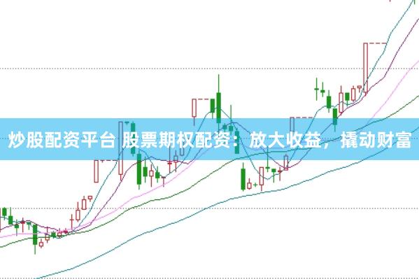 炒股配资平台 股票期权配资：放大收益，撬动财富