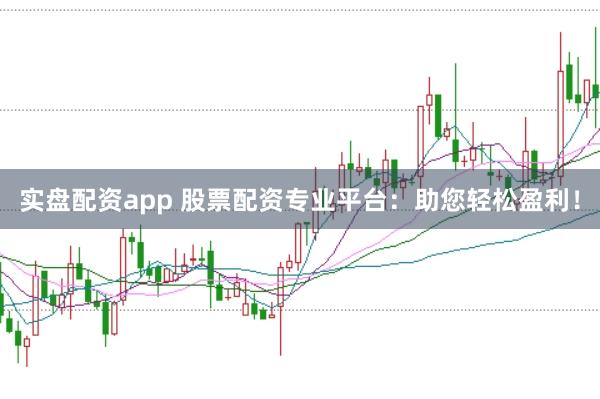 实盘配资app 股票配资专业平台：助您轻松盈利！