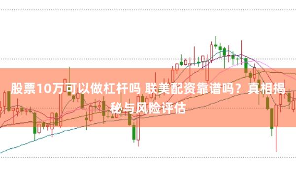 股票10万可以做杠杆吗 联美配资靠谱吗？真相揭秘与风险评估