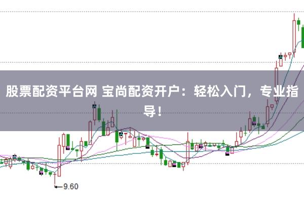 股票配资平台网 宝尚配资开户：轻松入门，专业指导！