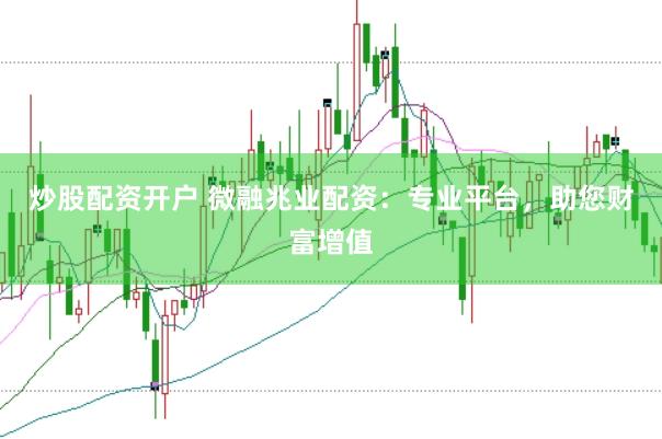 炒股配资开户 微融兆业配资：专业平台，助您财富增值