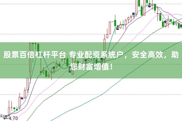 股票百倍杠杆平台 专业配资系统户，安全高效，助您财富增值！