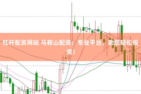 杠杆配资网站 马鞍山配资：专业平台，助您轻松投资！