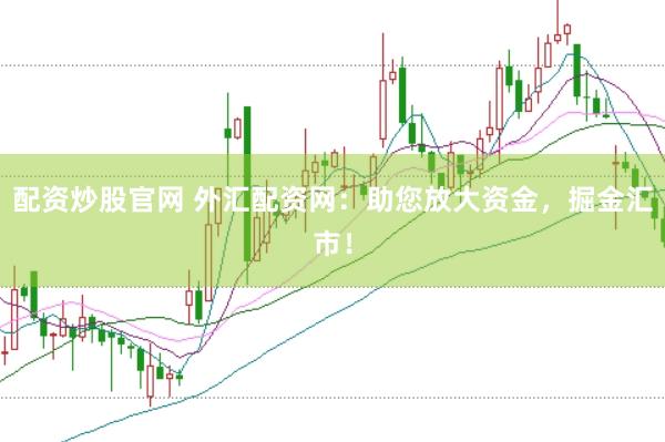 配资炒股官网 外汇配资网：助您放大资金，掘金汇市！