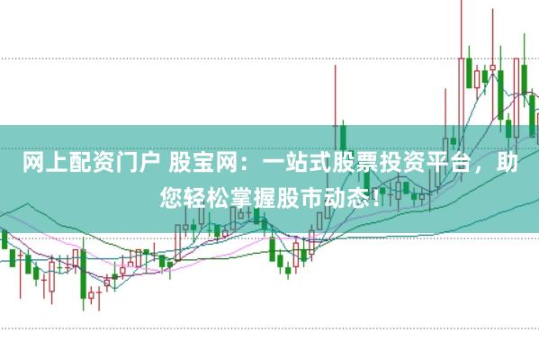 网上配资门户 股宝网：一站式股票投资平台，助您轻松掌握股市动态！