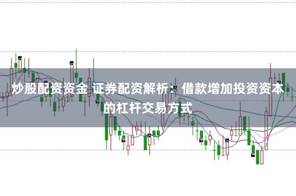 炒股配资资金 证券配资解析：借款增加投资资本的杠杆交易方式
