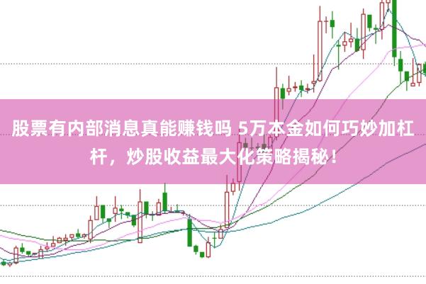 股票有内部消息真能赚钱吗 5万本金如何巧妙加杠杆，炒股收益最大化策略揭秘！