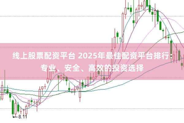 线上股票配资平台 2025年最佳配资平台排行：专业、安全、高效的投资选择