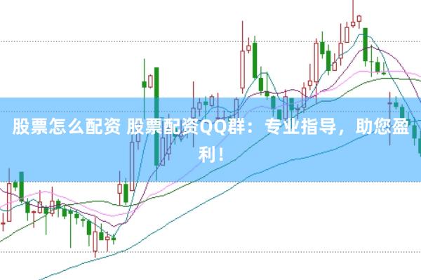 股票怎么配资 股票配资QQ群：专业指导，助您盈利！