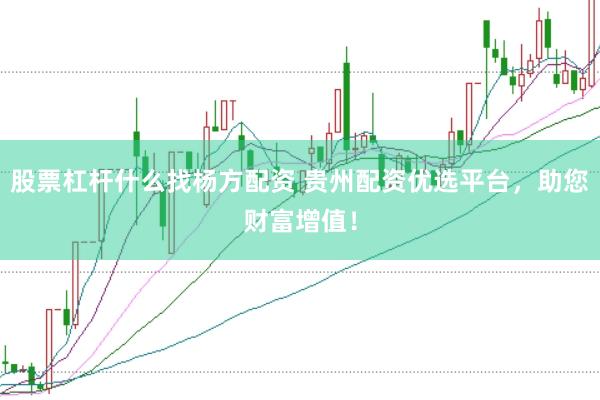股票杠杆什么找杨方配资 贵州配资优选平台，助您财富增值！