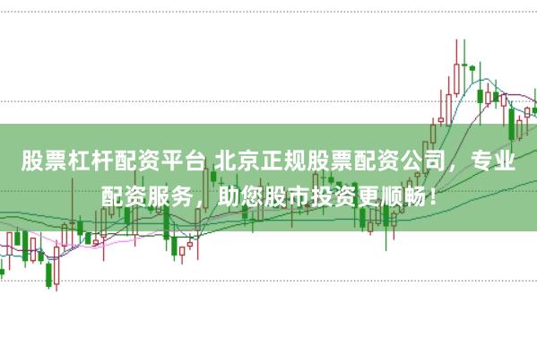 股票杠杆配资平台 北京正规股票配资公司，专业配资服务，助您股市投资更顺畅！