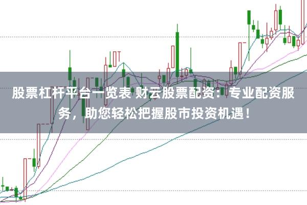 股票杠杆平台一览表 财云股票配资：专业配资服务，助您轻松把握股市投资机遇！