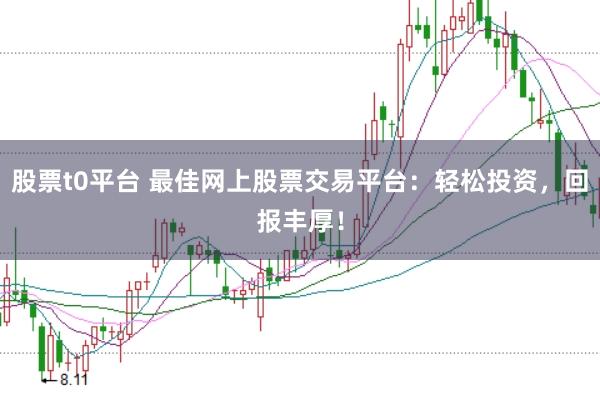 股票t0平台 最佳网上股票交易平台：轻松投资，回报丰厚！