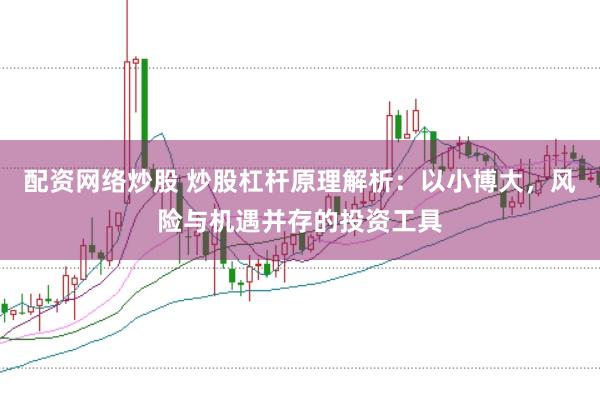 配资网络炒股 炒股杠杆原理解析：以小博大，风险与机遇并存的投资工具