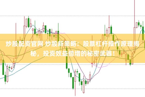 炒股配资官网 炒股新策略：股票杠杆操作原理揭秘，投资效益倍增的秘密武器！